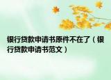 銀行貸款申請書原件不在了（銀行貸款申請書范文）