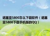 諾基亞5800怎么下載軟件（諾基亞5800下載手機版的QQ）