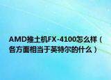 AMD推土機(jī)FX-4100怎么樣（各方面相當(dāng)于英特爾的什么）