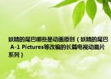 妖精的尾巴哪些是動(dòng)畫原創(chuàng)（妖精的尾巴 A-1 Pictures等改編的長篇電視動(dòng)畫片系列）