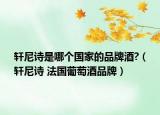 軒尼詩是哪個國家的品牌酒?（軒尼詩 法國葡萄酒品牌）