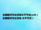 全國(guó)翻譯專(zhuān)業(yè)資格水平考試catti（全國(guó)翻譯專(zhuān)業(yè)資格 水平考試）