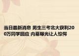 當(dāng)日最新消息 男生三考北大獲利200萬同學(xué)回應(yīng) 內(nèi)幕曝光讓人驚愕