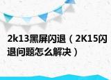 2k13黑屏閃退（2K15閃退問題怎么解決）