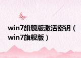 win7旗艦版激活密鑰（win7旗艦版）