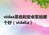 vidaa系統(tǒng)和安卓系統(tǒng)哪個好（vidalia）
