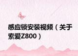 感應鎖安裝視頻（關于索愛Z800）