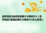 造夢西游3如何獲得通天令牌碎片3（造夢西游3里面的通天令牌碎片3怎么獲得）