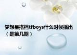 夢想星搭檔tfboys什么時候播出（是第幾期）