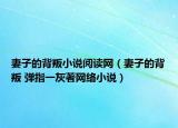 妻子的背叛小說閱讀網(wǎng)（妻子的背叛 彈指一灰著網(wǎng)絡(luò)小說）