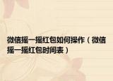 微信搖一搖紅包如何操作（微信搖一搖紅包時間表）