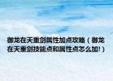 御龍?jiān)谔熘貏傩约狱c(diǎn)攻略（御龍?jiān)谔熘貏寄茳c(diǎn)和屬性點(diǎn)怎么加!）