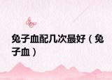 兔子血配幾次最好（兔子血）