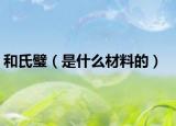 和氏璧（是什么材料的）