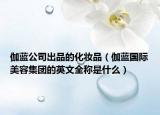 伽藍(lán)公司出品的化妝品（伽藍(lán)國(guó)際美容集團(tuán)的英文全稱是什么）
