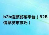 b2b信息發(fā)布平臺（B2B信息發(fā)布技巧）