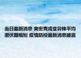 當日最新消息 奧密克戎變異株平均潛伏期縮短 疫情防控最新消息披露