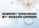 當(dāng)日最新消息 廣東高溫大戲正在熱播下一集會(huì)是臺(tái)風(fēng)嗎 臺(tái)風(fēng)何時(shí)登陸