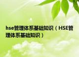 hse管理體系基礎(chǔ)知識（HSE管理體系基礎(chǔ)知識）