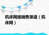 機床網(wǎng)絡(luò)銷售渠道（機床網(wǎng)）