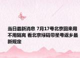 當(dāng)日最新消息 7月17號(hào)北京回來用不用隔離 看北京綠碼帶星號(hào)返鄉(xiāng)最新規(guī)定