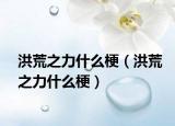 洪荒之力什么梗（洪荒之力什么梗）