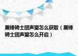 黑鋒騎士團(tuán)聲望怎么獲取（黑鋒騎士團(tuán)聲望怎么開啟）