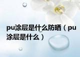pu涂層是什么防曬（pu涂層是什么）