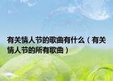 有關(guān)情人節(jié)的歌曲有什么（有關(guān)情人節(jié)的所有歌曲）