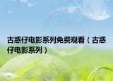 古惑仔電影系列免費(fèi)觀看（古惑仔電影系列）