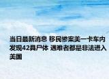 當(dāng)日最新消息 移民慘案美一卡車(chē)內(nèi)發(fā)現(xiàn)42具尸體 遇難者都是非法進(jìn)入美國(guó)