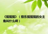 《搖搖搖》（極樂(lè)搖搖搖的女主角叫什么?。? /></span></a>
                        <h2><a href=