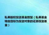 私募股權(quán)投資基金題型（私募基金 特定目標(biāo)為投資對(duì)象的證券投資基金）