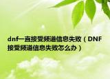 dnf一直接受頻道信息失敗（DNF接受頻道信息失敗怎么辦）