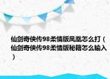 仙劍奇?zhèn)b傳98柔情版鳳凰怎么打（仙劍奇?zhèn)b傳98柔情版秘籍怎么輸入）