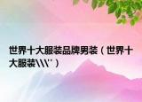 世界十大服裝品牌男裝（世界十大服裝\