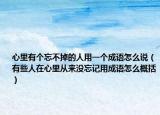 心里有個(gè)忘不掉的人用一個(gè)成語(yǔ)怎么說（有些人在心里從來沒忘記用成語(yǔ)怎么概括）