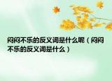 悶悶不樂的反義詞是什么呢（悶悶不樂的反義詞是什么）