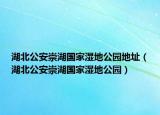 湖北公安崇湖國家濕地公園地址（湖北公安崇湖國家濕地公園）