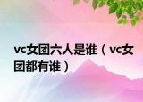 vc女團(tuán)六人是誰（vc女團(tuán)都有誰）