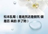 松本亂菊（是真死還是假死 銀 是否 真的 殺了她）
