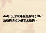 dnf什么時候免費洗點?。―NF活動的洗點水是怎么給的）