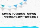 張繼科和丁寧是情侶嗎（張繼科和丁寧接吻照片王皓為什么罵張繼科）