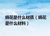 絹花是什么材質(zhì)（絹花是什么材料）