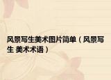風(fēng)景寫生美術(shù)圖片簡單（風(fēng)景寫生 美術(shù)術(shù)語）