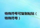 特殊符號可復(fù)制粘貼（特殊符號）