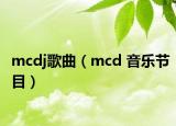 mcdj歌曲（mcd 音樂節(jié)目）