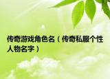 傳奇游戲角色名（傳奇私服個(gè)性人物名字）