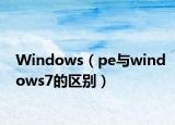 Windows（pe與windows7的區(qū)別）