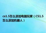 cs1.5怎么添加電腦玩家（CS1.5怎么添加機(jī)器人）